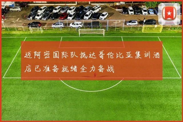 迈阿密国际队抵达哥伦比亚集训酒店已准备就绪全力备战