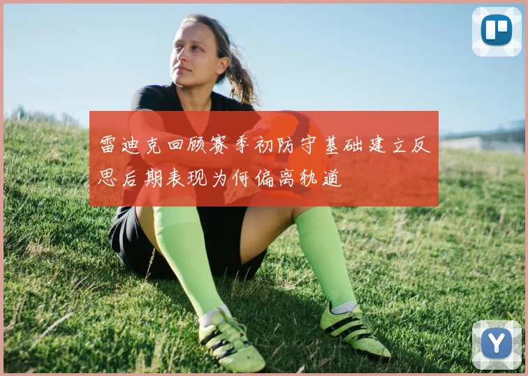 雷迪克回顾赛季初防守基础建立反思后期表现为何偏离轨道