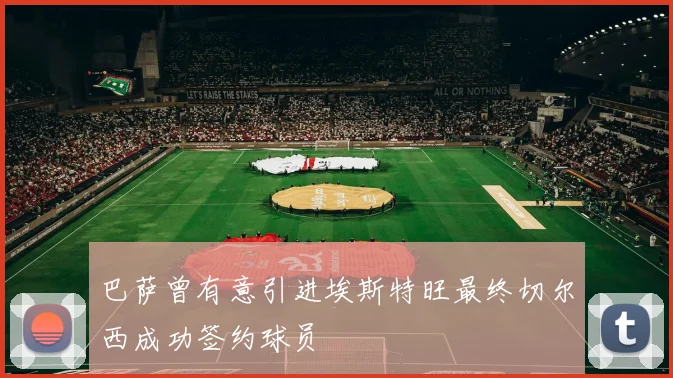 巴萨曾有意引进埃斯特旺最终切尔西成功签约球员