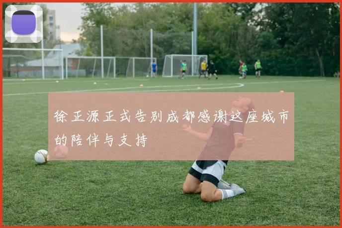 徐正源正式告别成都感谢这座城市的陪伴与支持