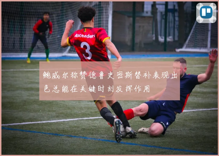 鲍威尔称赞德鲁史密斯替补表现出色总能在关键时刻发挥作用
