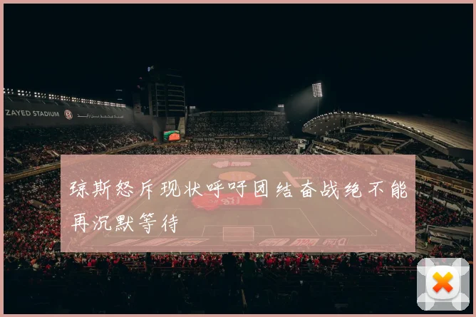 琼斯怒斥现状呼吁团结奋战绝不能再沉默等待