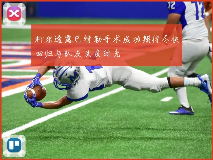 科尔透露巴特勒手术成功期待尽快回归与队友共度时光