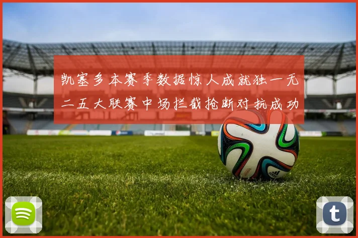 凯塞多本赛季数据惊人成就独一无二五大联赛中场拦截抢断对抗成功均超标
