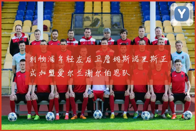 利物浦年轻左后卫詹姆斯诺里斯正式加盟爱尔兰谢尔伯恩队