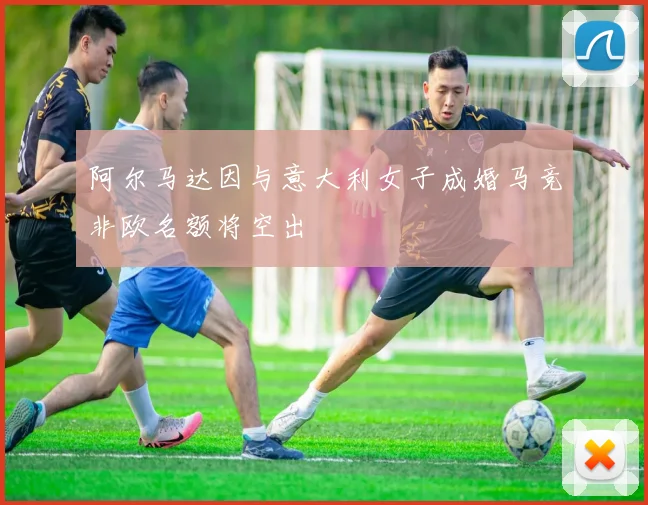 阿尔马达因与意大利女子成婚马竞非欧名额将空出