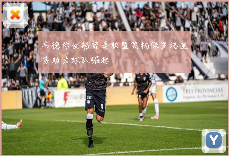 韦德称快船曾是联盟笑柄保罗格里芬助力球队崛起