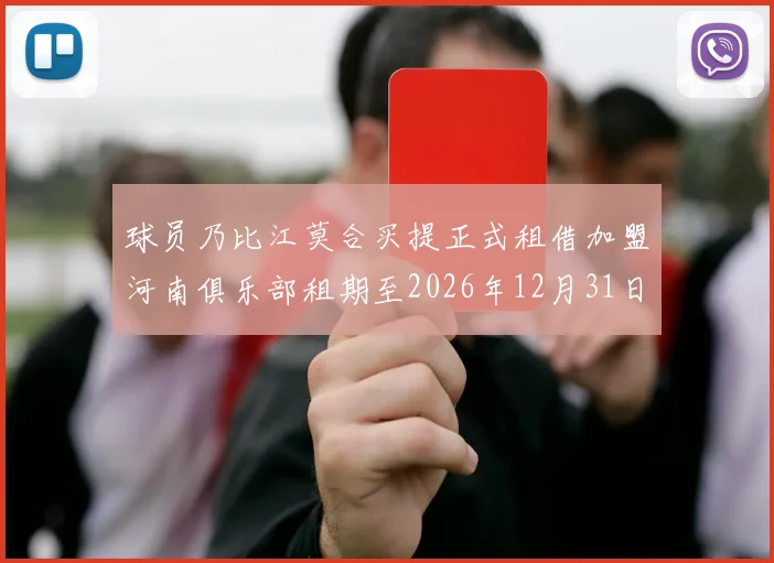 球员乃比江莫合买提正式租借加盟河南俱乐部租期至2026年12月31日