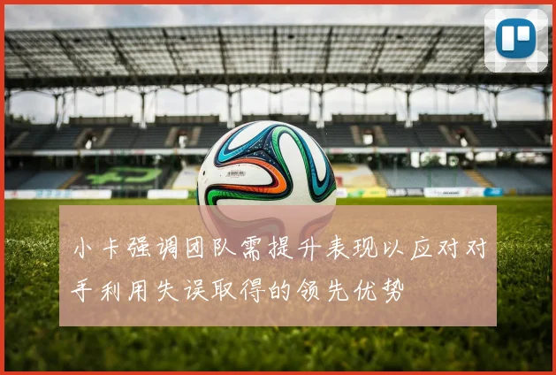 小卡强调团队需提升表现以应对对手利用失误取得的领先优势