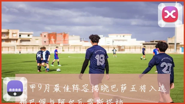 西甲9月最佳阵容揭晓巴萨五将入选姆巴佩与阿尔瓦雷斯搭档