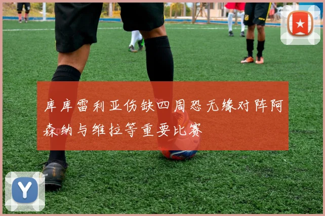 库库雷利亚伤缺四周恐无缘对阵阿森纳与维拉等重要比赛