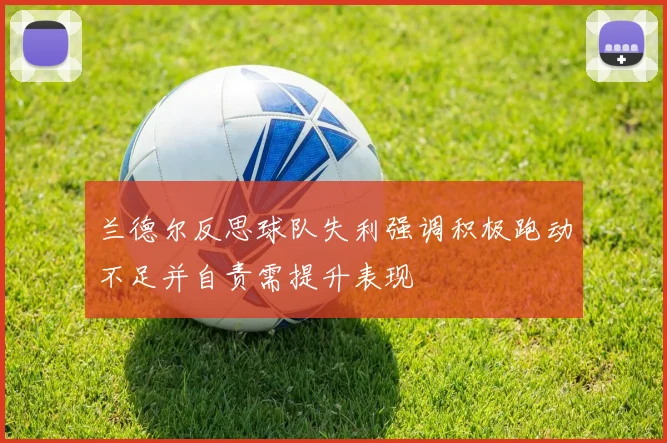 兰德尔反思球队失利强调积极跑动不足并自责需提升表现