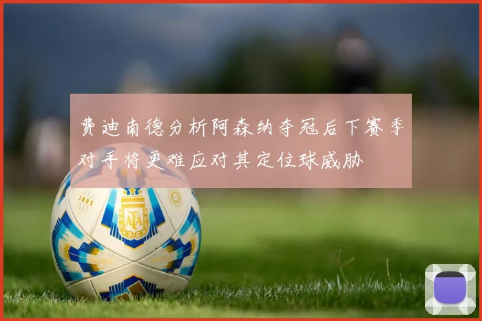 费迪南德分析阿森纳夺冠后下赛季对手将更难应对其定位球威胁