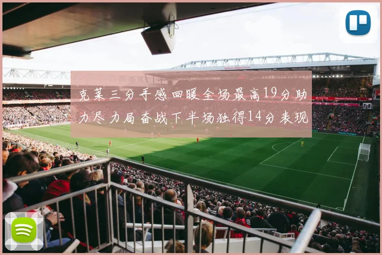 克莱三分手感回暖全场最高19分助力尽力局奋战下半场独得14分表现抢眼