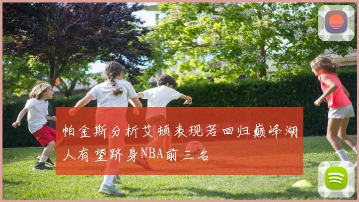 帕金斯分析艾顿表现若回归巅峰湖人有望跻身NBA前三名