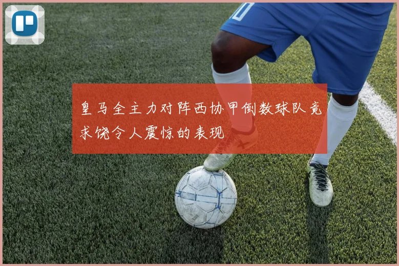 皇马全主力对阵西协甲倒数球队竟求饶令人震惊的表现