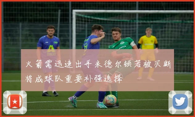 火箭需迅速出手米德尔顿若被买断将成球队重要补强选择